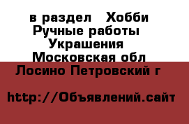  в раздел : Хобби. Ручные работы » Украшения . Московская обл.,Лосино-Петровский г.